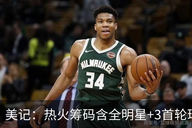美记：热火筹码含全明星+3首轮球员+3个签 绿军筹码的确逊色不少
